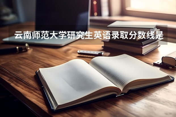 云南师范大学研究生英语录取分数线是多少