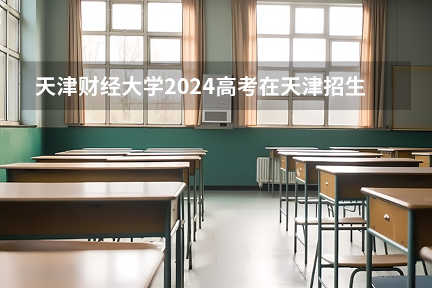 天津财经大学2024高考在天津招生计划介绍