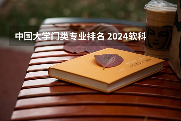 中国大学门类专业排名 2024软科中国大学专业排名出炉！国内第一的建筑学、城乡规划、风景园林花落谁家？