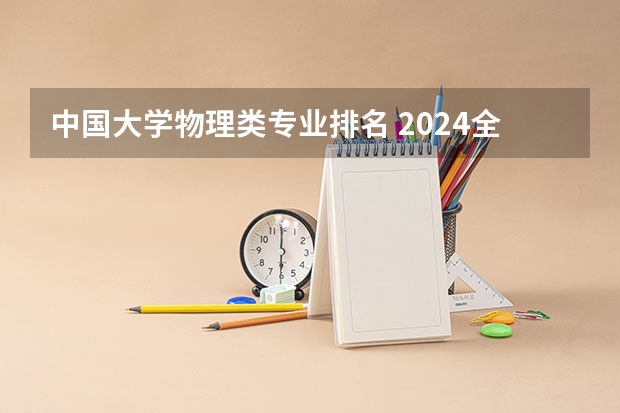 中国大学物理类专业排名 2024全国应用物理学专业大学排行榜