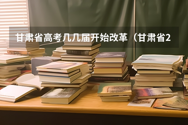 甘肃省高考几几届开始改革（甘肃省2024年新高考政策）