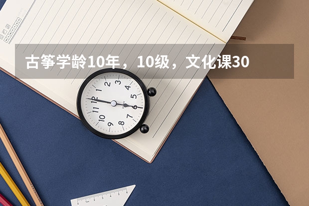 古筝学龄10年，10级，文化课300-400，有希望考上音乐学院或艺术院校吗？