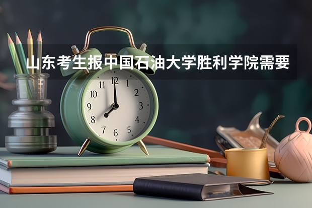 山东考生报中国石油大学胜利学院需要多少分