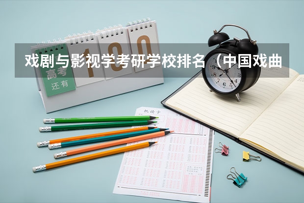 戏剧与影视学考研学校排名（中国戏曲学院专业排名）