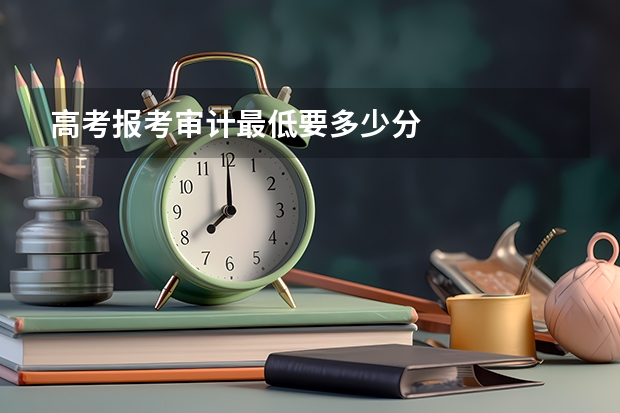 高考报考审计最低要多少分