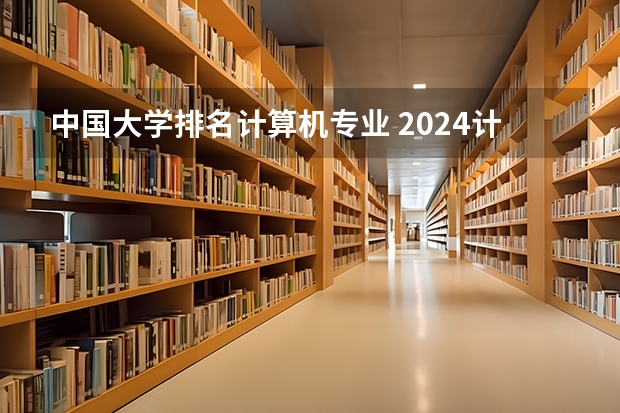 中国大学排名计算机专业 2024计算机专业学校全国排名