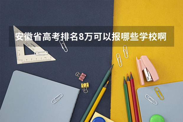 安徽省高考排名8万可以报哪些学校啊？