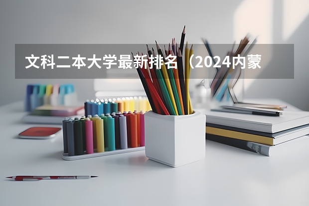 文科二本大学最新排名（2024内蒙古二本大学排名榜）