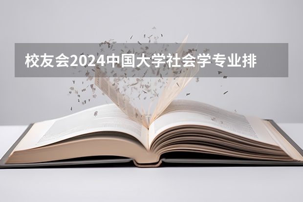 校友会2024中国大学社会学专业排名，北京大学、三亚学院第一（社会学专业大学排名）