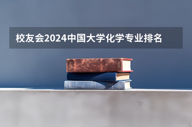 校友会2024中国大学化学专业排名，北京大学、山西大同大学第一（全国化学专业最好的一本大学排名）