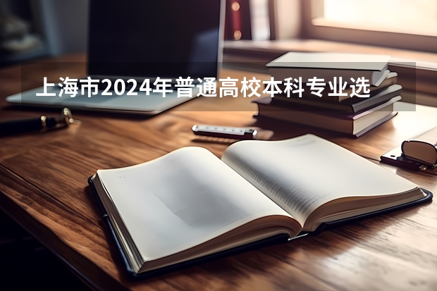 上海市2024年普通高校本科专业选考科目要求（浙江高考选考科目与专业选择）