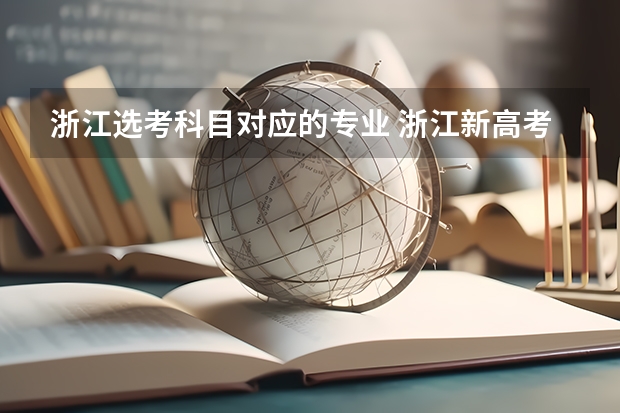 浙江选考科目对应的专业 浙江新高考模式下，报考心理系需要选择哪几门学科作为选考科目