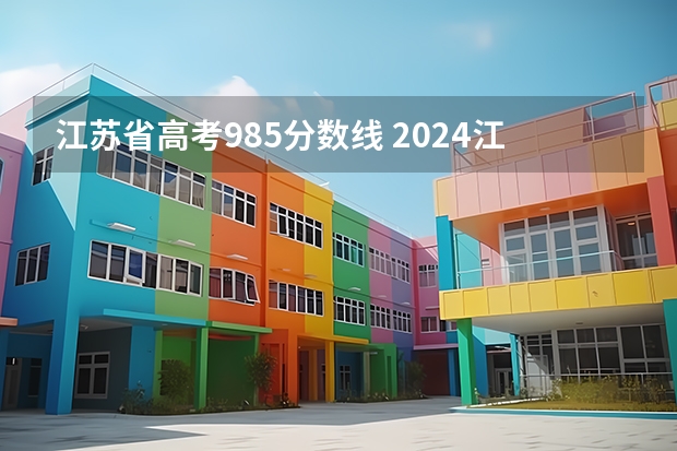 江苏省高考985分数线 2024江苏高考各大学录取分数线及位次汇总 最低分公布