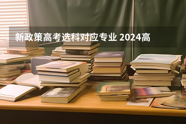 新政策高考选科对应专业 2024高考选科专业对照表