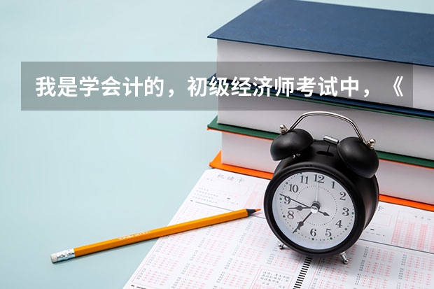 我是学会计的，初级经济师考试中，《专业知识与实务》中哪个科目对于我来说，相对容易些