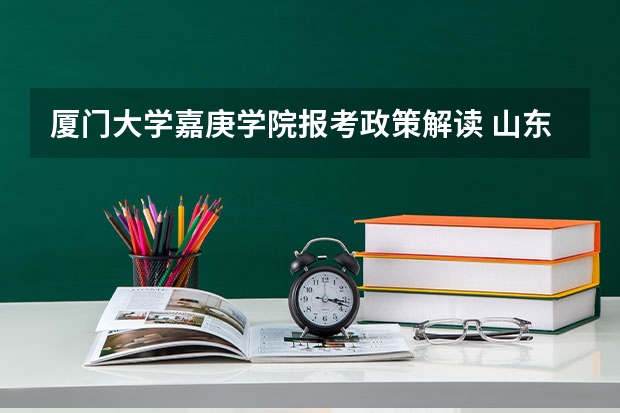 厦门大学嘉庚学院报考政策解读 山东医学高等专科学校报考政策解读