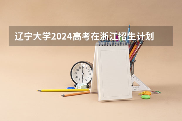 辽宁大学2024高考在浙江招生计划介绍