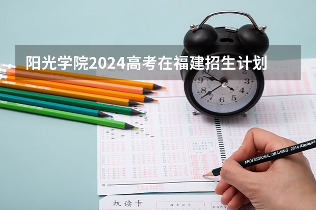 阳光学院2024高考在福建招生计划介绍