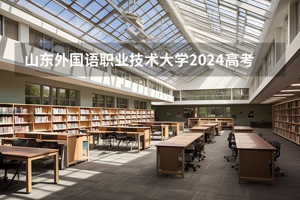 山东外国语职业技术大学2024高考在福建招生计划介绍