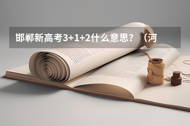 邯郸新高考3+1+2什么意思？（河北新高考3+1+2是什么意思）