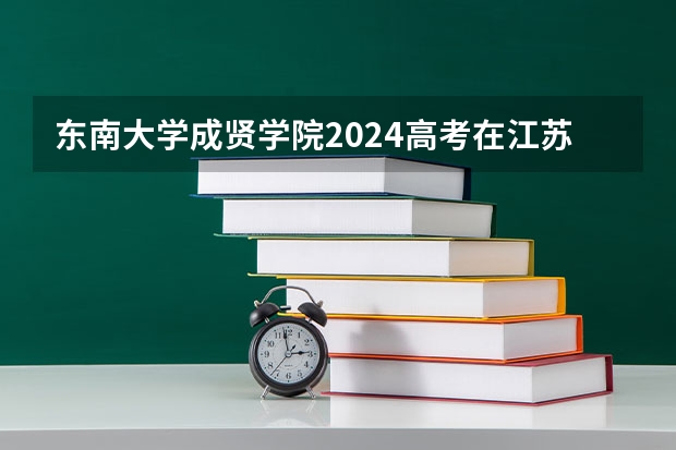 东南大学成贤学院2024高考在江苏招生计划介绍