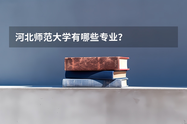 河北师范大学有哪些专业？