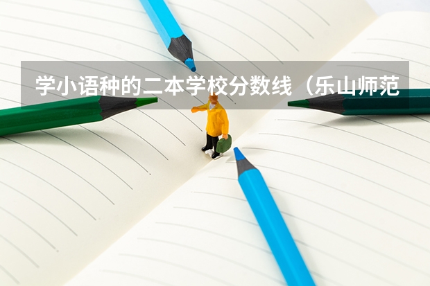 学小语种的二本学校分数线（乐山师范学院分数线）