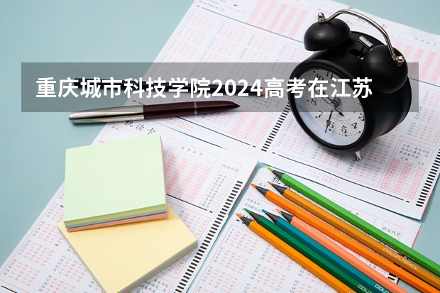 重庆城市科技学院2024高考在江苏招生计划介绍