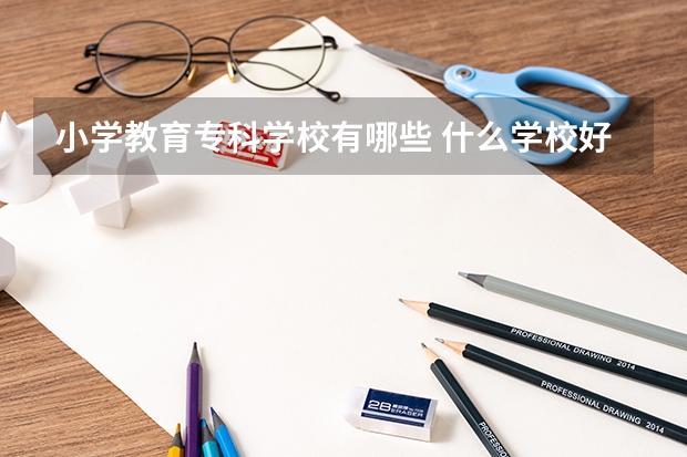 小学教育专科学校有哪些 什么学校好