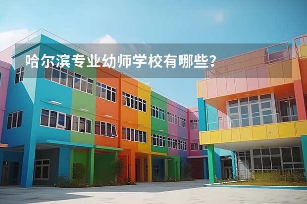 哈尔滨专业幼师学校有哪些？