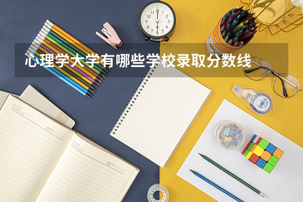 心理学大学有哪些学校录取分数线