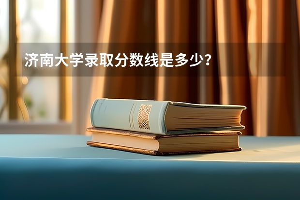 济南大学录取分数线是多少？