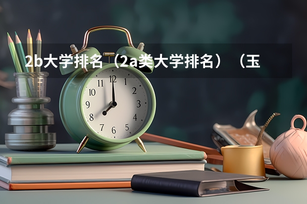 2b大学排名（2a类大学排名）（玉岩中学好还是广州五中好？）