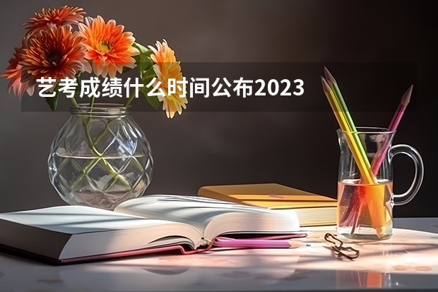 艺考成绩什么时间公布2023