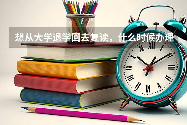 想从大学退学回去复读，什么时候办理退学手续比较好？