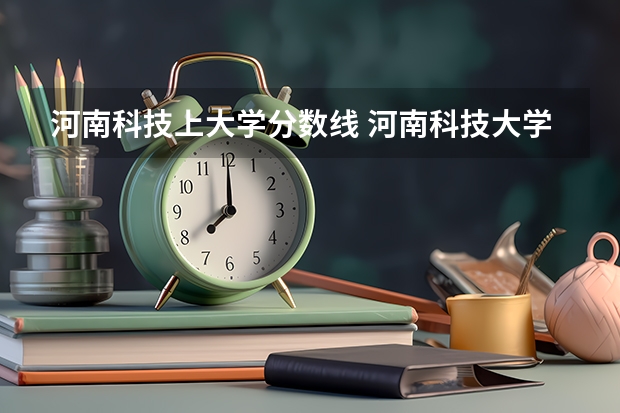 河南科技上大学分数线 河南科技大学二本专业及分数线