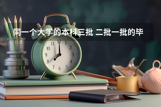 同一个大学的本科三批 二批一批的毕业证相同吗？