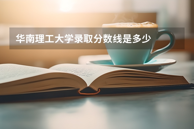 华南理工大学录取分数线是多少