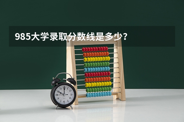 985大学录取分数线是多少？