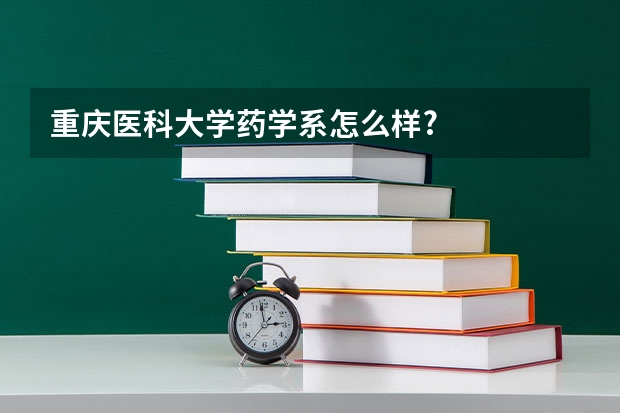 重庆医科大学药学系怎么样?