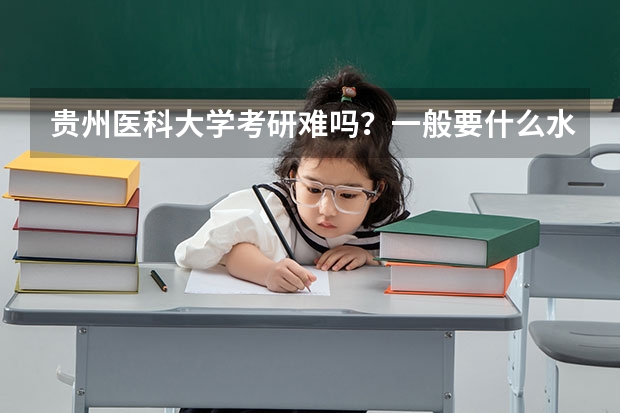 贵州医科大学考研难吗？一般要什么水平才可以进入？