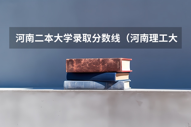 河南二本大学录取分数线（河南理工大学二本录取分数线）