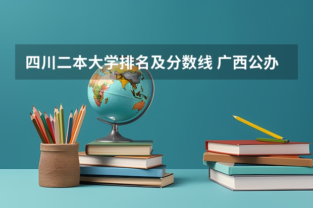 四川二本大学排名及分数线 广西公办二本大学排名及分数线