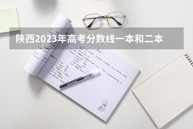 陕西2023年高考分数线一本和二本分数线多少