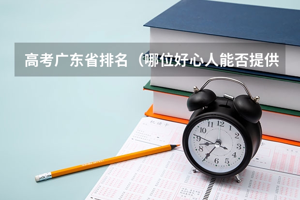 高考广东省排名（哪位好心人能否提供一下广东省普通高考理科类分数段统计表）