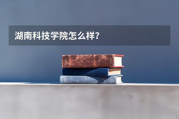 湖南科技学院怎么样？