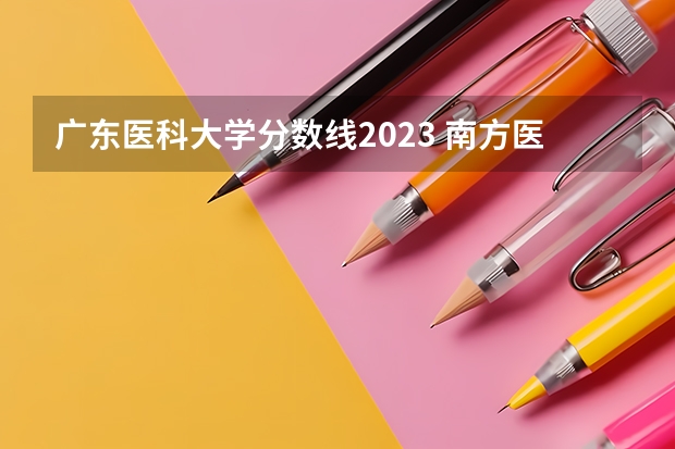 广东医科大学分数线2023 南方医科大学与广州医科大学对比