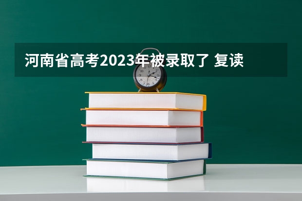 河南省高考2023年被录取了 复读会影响志愿填报吗？