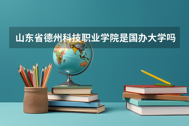 山东省德州科技职业学院是国办大学吗