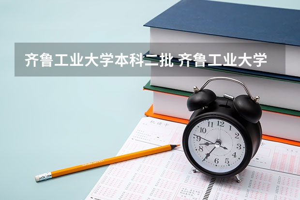 齐鲁工业大学本科二批 齐鲁工业大学是几本？